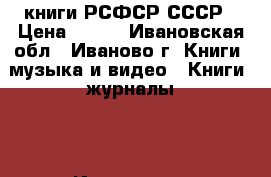 книги РСФСР СССР › Цена ­ 150 - Ивановская обл., Иваново г. Книги, музыка и видео » Книги, журналы   . Ивановская обл.,Иваново г.